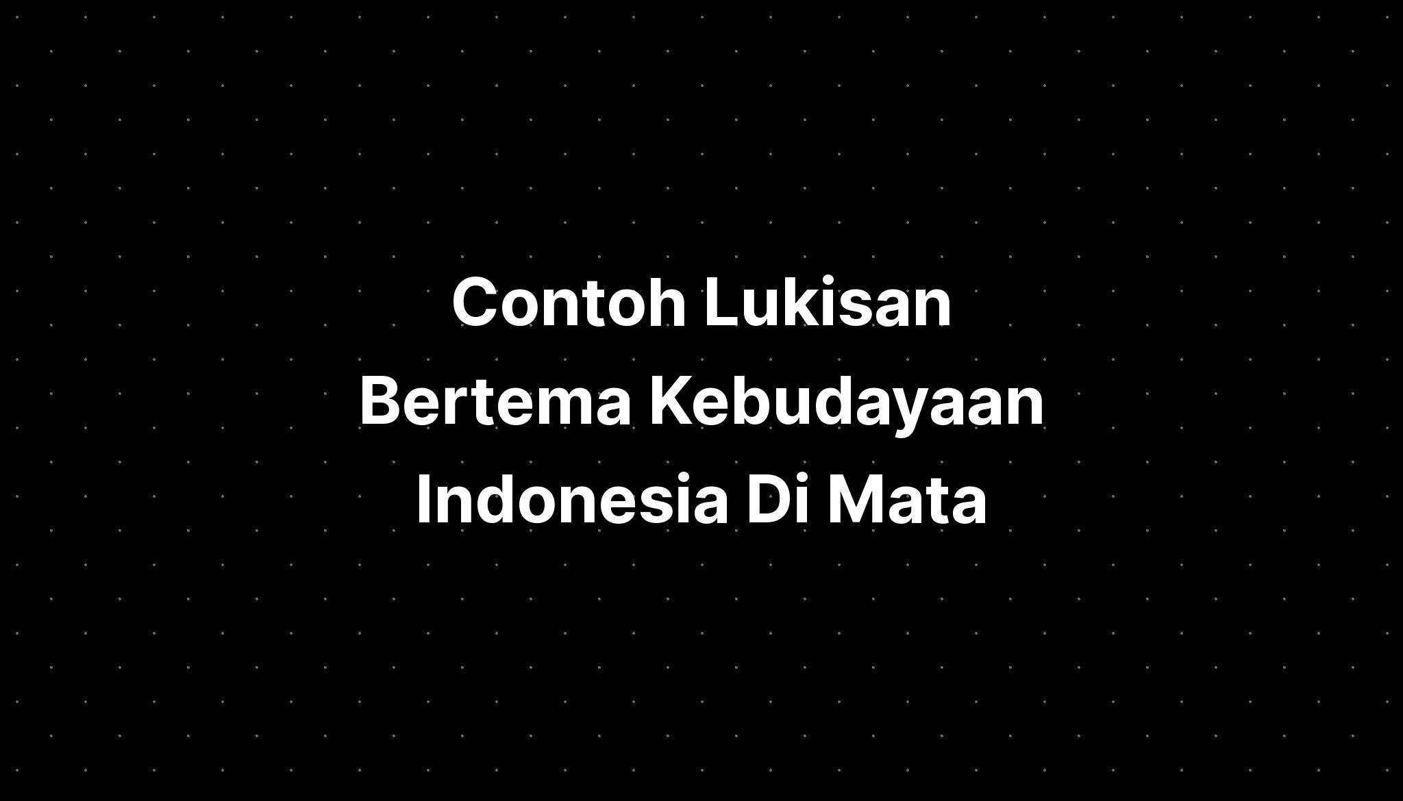 Contoh Lukisan Bertema Kebudayaan Indonesia Di Mata - IMAGESEE